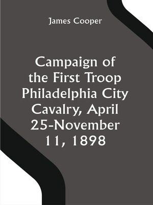 cover image of Campaign of the First Troop Philadelphia City Cavalry, April 25-November 11, 1898